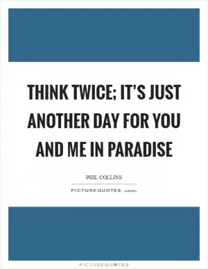 Think twice; it’s just another day for you and me in paradise Picture Quote #1
