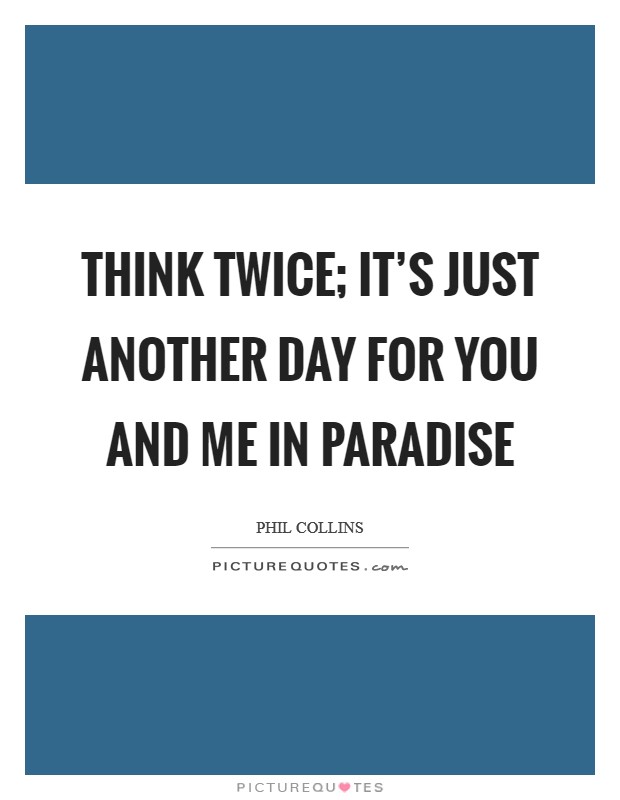 Think twice; it's just another day for you and me in paradise Picture Quote #1