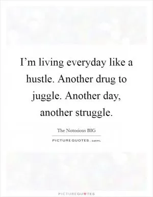 I’m living everyday like a hustle. Another drug to juggle. Another day, another struggle Picture Quote #1