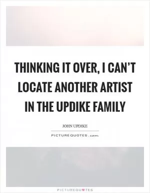 Thinking it over, I can’t locate another artist in the Updike family Picture Quote #1