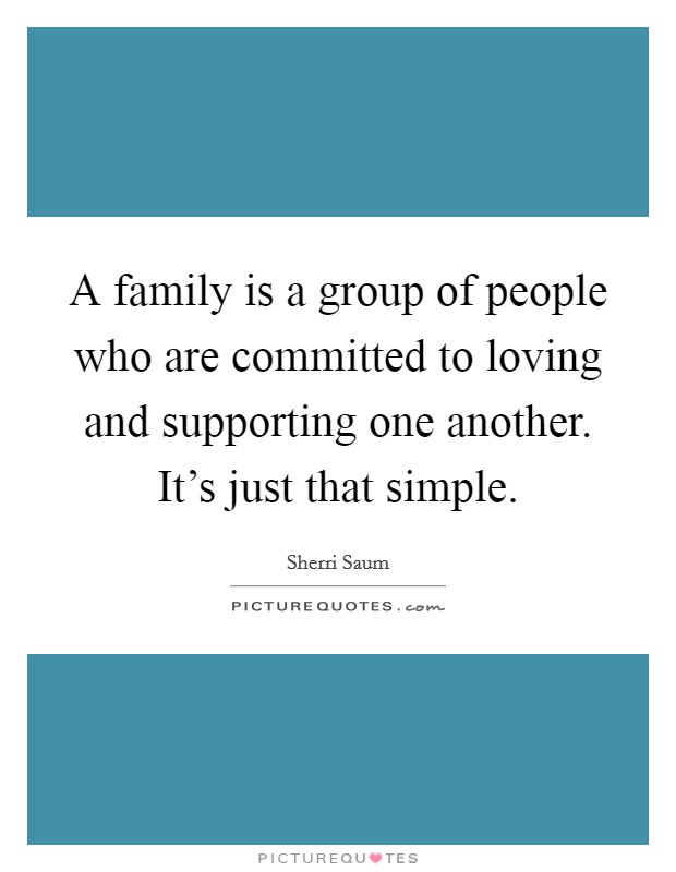 A family is a group of people who are committed to loving and supporting one another. It's just that simple. Picture Quote #1