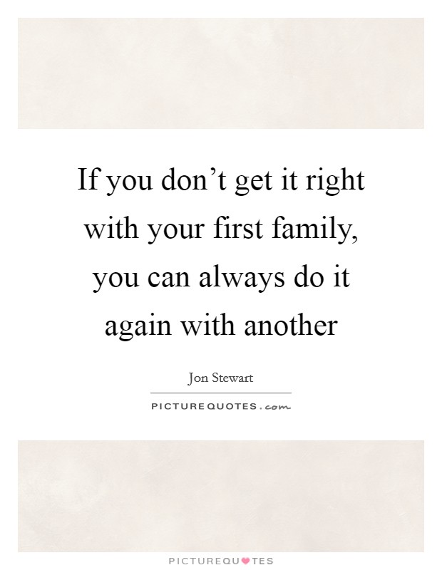 If you don't get it right with your first family, you can always do it again with another Picture Quote #1