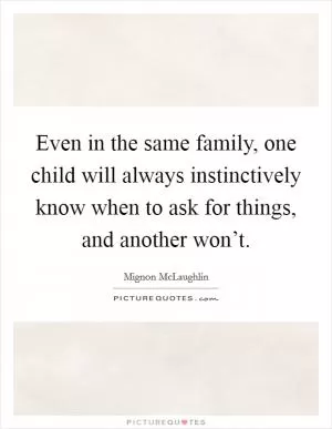 Even in the same family, one child will always instinctively know when to ask for things, and another won’t Picture Quote #1