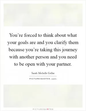 You’re forced to think about what your goals are and you clarify them because you’re taking this journey with another person and you need to be open with your partner Picture Quote #1