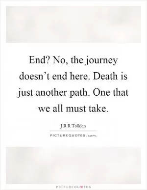 End? No, the journey doesn’t end here. Death is just another path. One that we all must take Picture Quote #1
