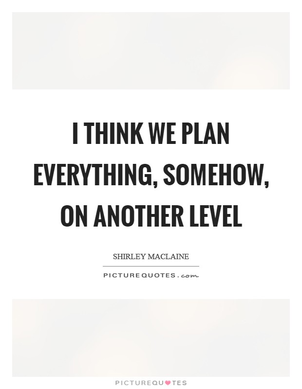 I think we plan everything, somehow, on another level Picture Quote #1