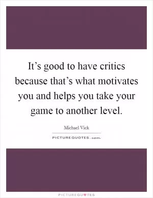 It’s good to have critics because that’s what motivates you and helps you take your game to another level Picture Quote #1