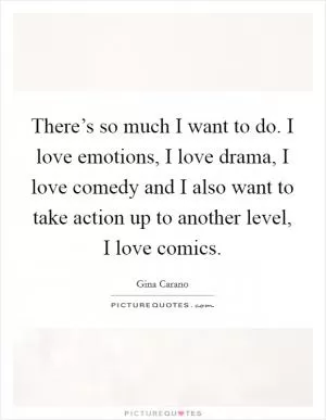 There’s so much I want to do. I love emotions, I love drama, I love comedy and I also want to take action up to another level, I love comics Picture Quote #1