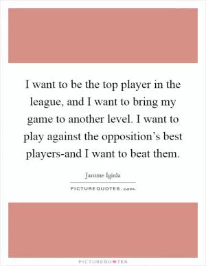 I want to be the top player in the league, and I want to bring my game to another level. I want to play against the opposition’s best players-and I want to beat them Picture Quote #1