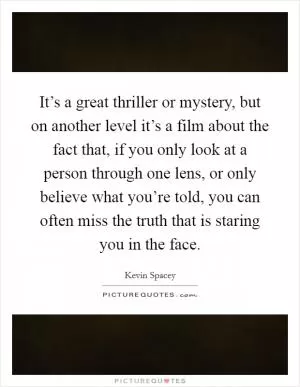 It’s a great thriller or mystery, but on another level it’s a film about the fact that, if you only look at a person through one lens, or only believe what you’re told, you can often miss the truth that is staring you in the face Picture Quote #1