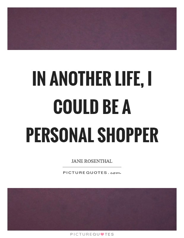 In another life, I could be a personal shopper Picture Quote #1