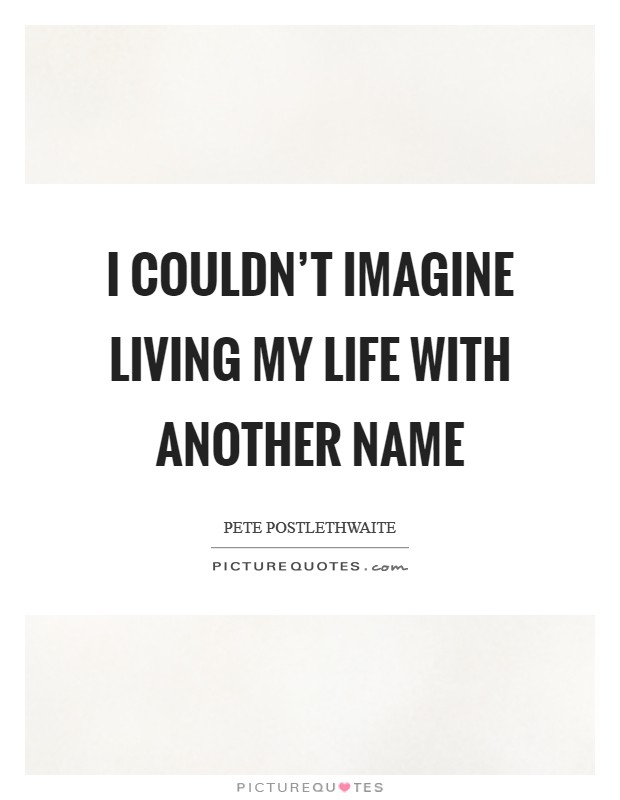 I couldn't imagine living my life with another name Picture Quote #1
