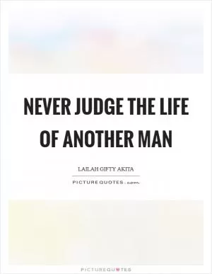 Never judge the life of another man Picture Quote #1