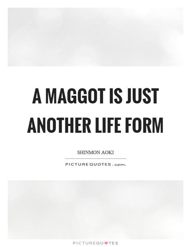 A maggot is just another life form Picture Quote #1