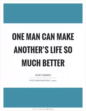 One man can make another’s life so much better Picture Quote #1