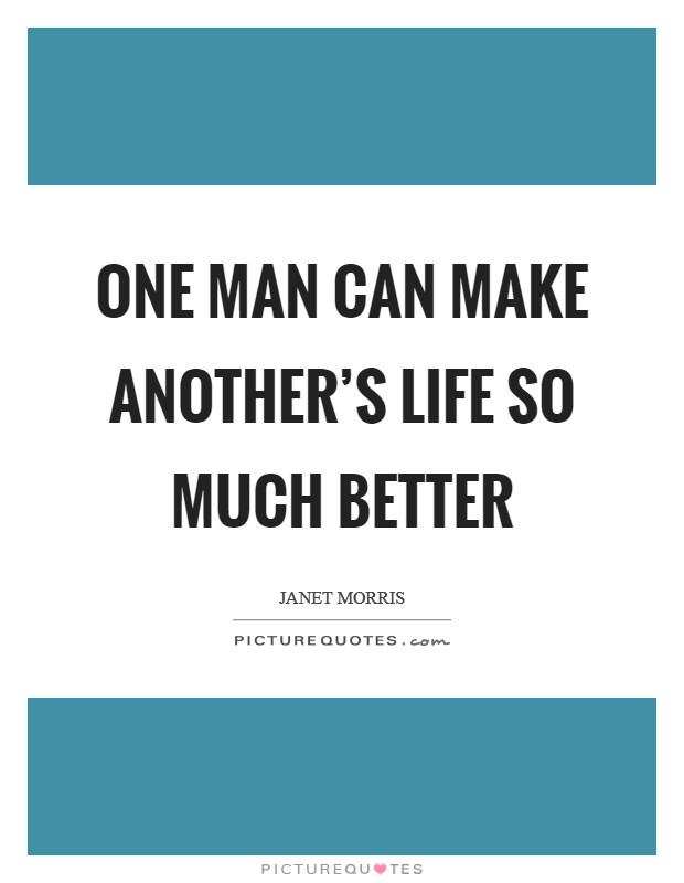 One man can make another's life so much better Picture Quote #1