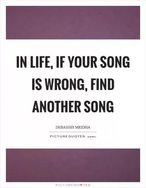 In life, if your song is wrong, find another song Picture Quote #1