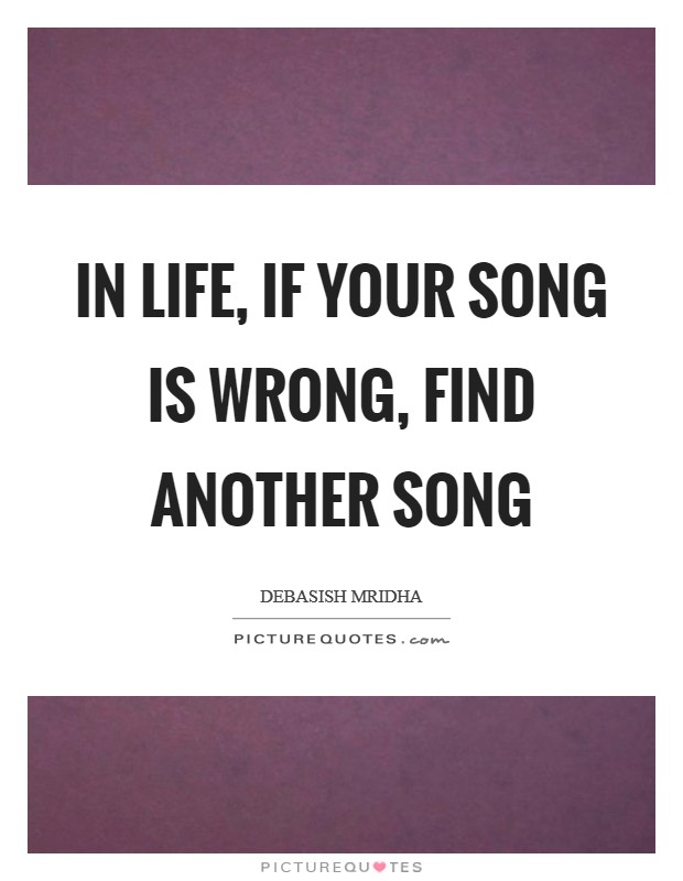 In life, if your song is wrong, find another song Picture Quote #1