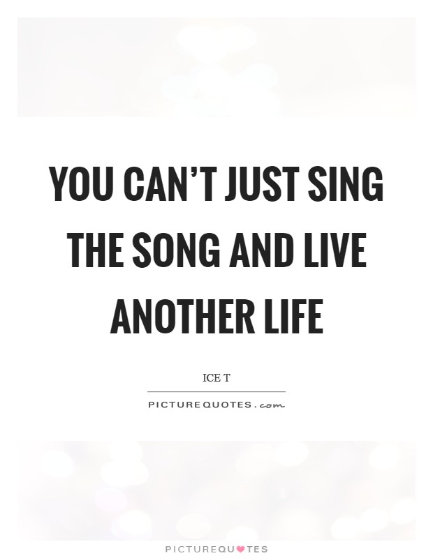 You can't just sing the song and live another life Picture Quote #1