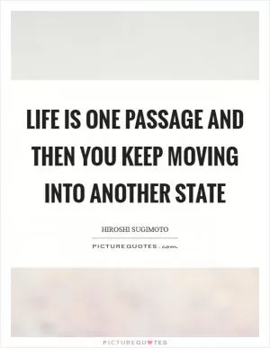 Life is one passage and then you keep moving into another state Picture Quote #1
