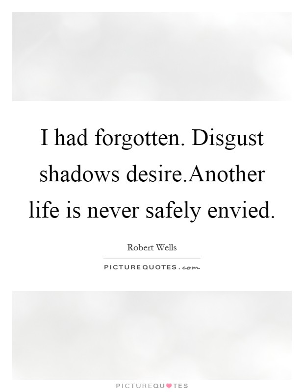 I had forgotten. Disgust shadows desire.Another life is never safely envied. Picture Quote #1