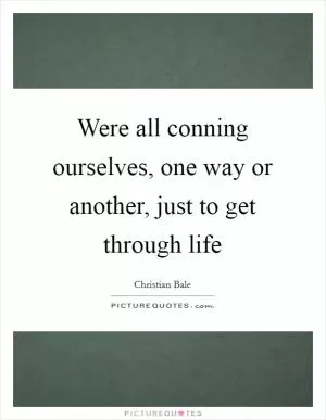 Were all conning ourselves, one way or another, just to get through life Picture Quote #1
