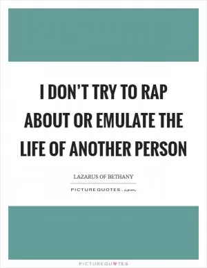 I don’t try to rap about or emulate the life of another person Picture Quote #1