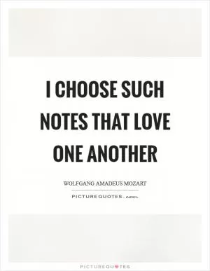 I choose such notes that love one another Picture Quote #1