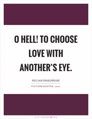 O hell! to choose love with another’s eye Picture Quote #1