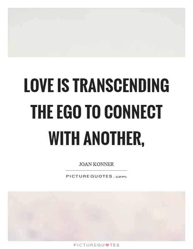 Love is transcending the ego to connect with another, Picture Quote #1
