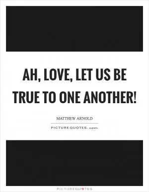 Ah, love, let us be true To one another! Picture Quote #1