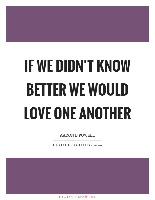 If we didn't know better we would love one another Picture Quote #1