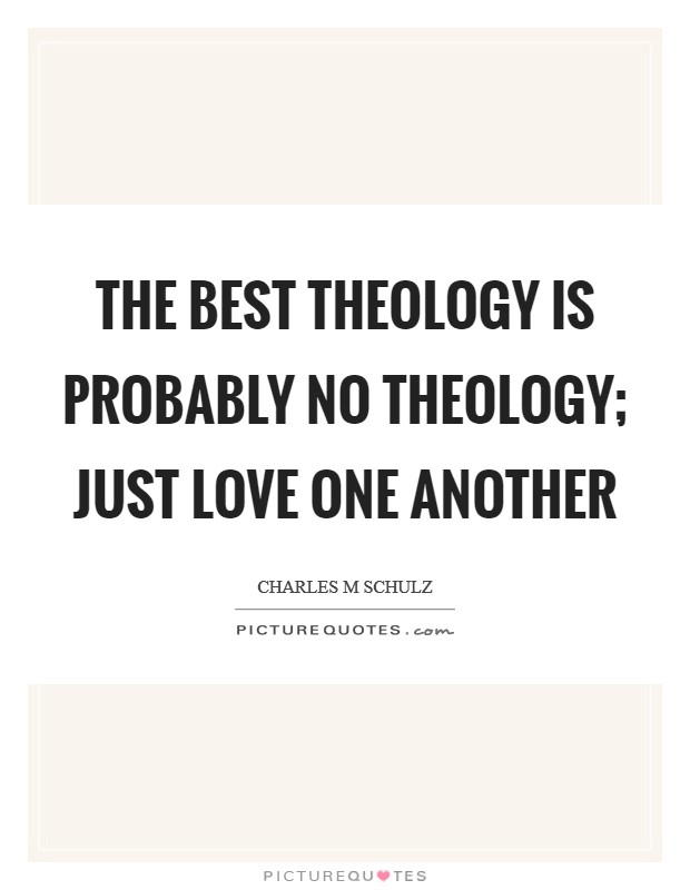 The best theology is probably no theology; just love one another Picture Quote #1