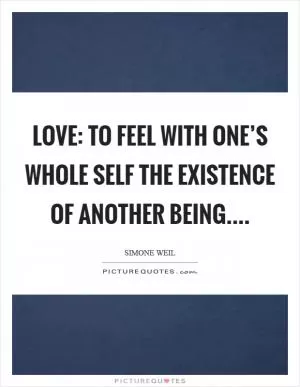 Love: To feel with one’s whole self the existence of another being Picture Quote #1