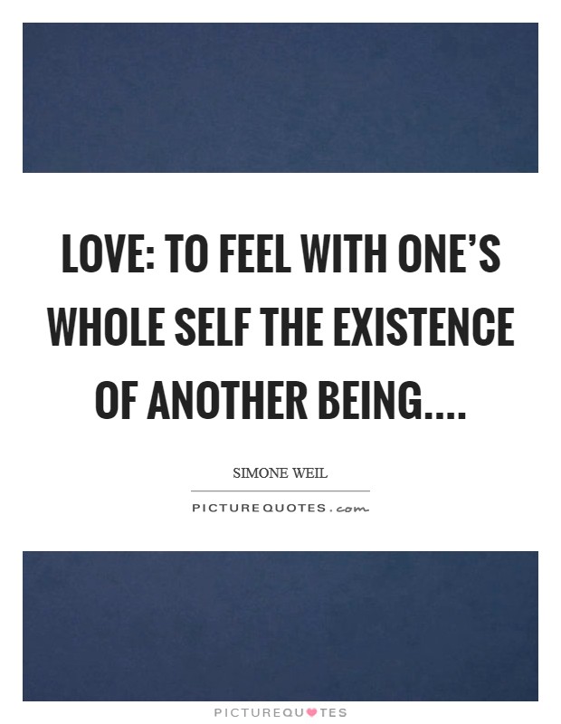 Love: To feel with one's whole self the existence of another being.... Picture Quote #1