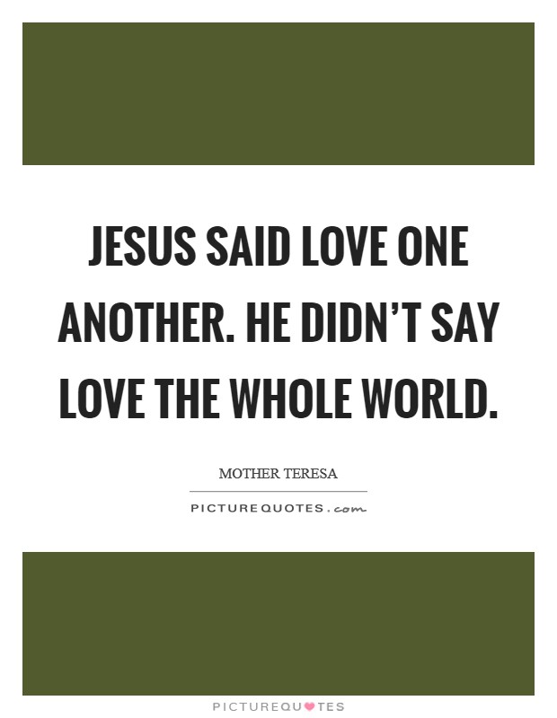 Jesus said love one another. He didn't say love the whole world. Picture Quote #1