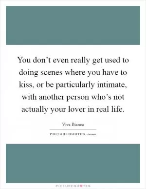 You don’t even really get used to doing scenes where you have to kiss, or be particularly intimate, with another person who’s not actually your lover in real life Picture Quote #1