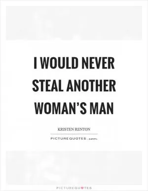 I would never steal another woman’s man Picture Quote #1