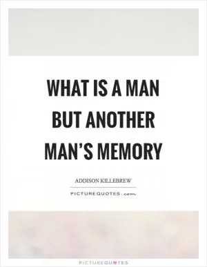 What is a man but another man’s memory Picture Quote #1
