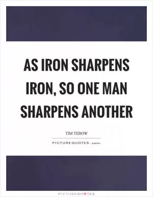 As iron sharpens iron, so one man sharpens another Picture Quote #1