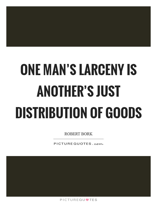 One man's larceny is another's just distribution of goods Picture Quote #1