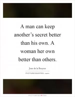 A man can keep another’s secret better than his own. A woman her own better than others Picture Quote #1