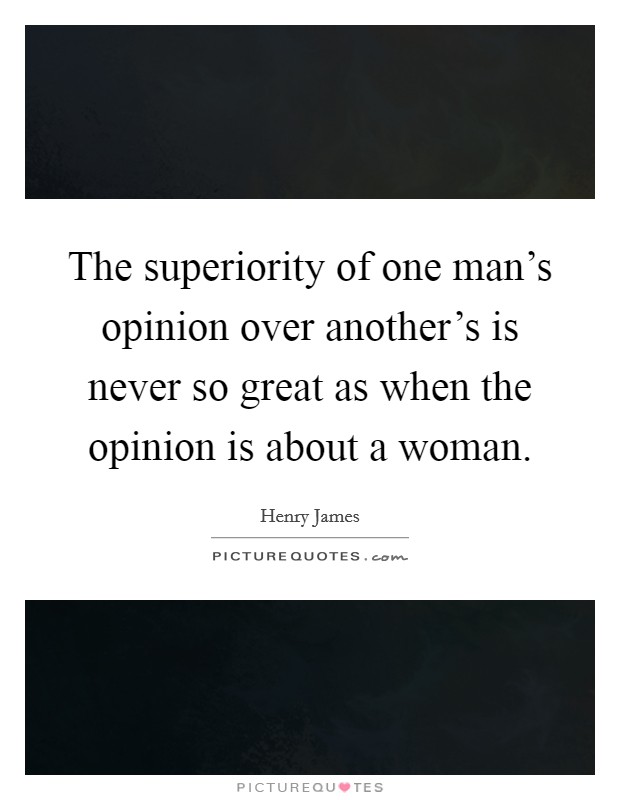 The superiority of one man's opinion over another's is never so great as when the opinion is about a woman. Picture Quote #1