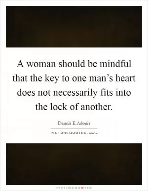 A woman should be mindful that the key to one man’s heart does not necessarily fits into the lock of another Picture Quote #1