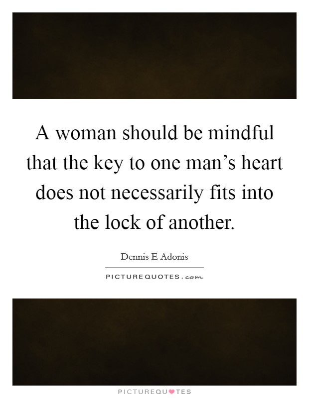 A woman should be mindful that the key to one man's heart does not necessarily fits into the lock of another. Picture Quote #1