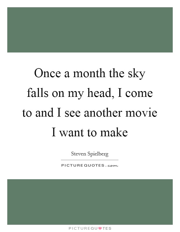 Once a month the sky falls on my head, I come to and I see another movie I want to make Picture Quote #1