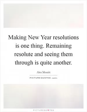 Making New Year resolutions is one thing. Remaining resolute and seeing them through is quite another Picture Quote #1