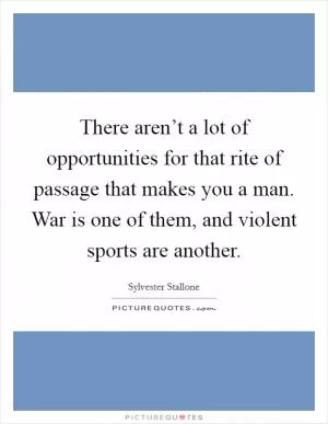 There aren’t a lot of opportunities for that rite of passage that makes you a man. War is one of them, and violent sports are another Picture Quote #1