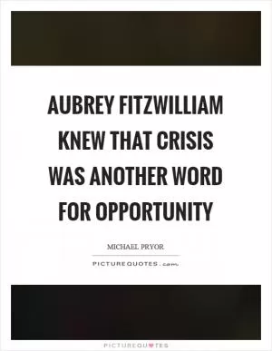 Aubrey Fitzwilliam knew that crisis was another word for opportunity Picture Quote #1