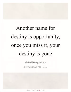 Another name for destiny is opportunity, once you miss it, your destiny is gone Picture Quote #1